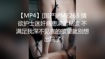 【MP4】[国产]PME263 情欲护士迷奸病患满足私欲 不满足我深不见底的欲望就别想出院了