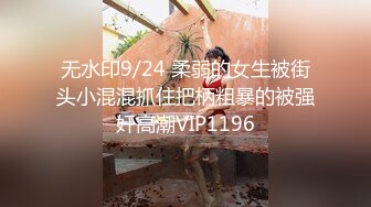 无水印9/24 柔弱的女生被街头小混混抓住把柄粗暴的被强奸高潮VIP1196