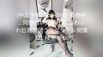 (中文字幕) [ipx-868] 勤務中…同僚喰い女子社員 ふわふわ巨乳で誘う元グラドル発情OL 桜空もも