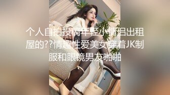 个人自拍投稿年轻小情侣出租屋的??情趣性爱美女穿着JK制服和眼镜男友啪啪