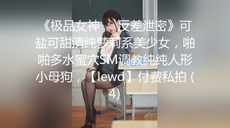 《极品女神☀️反差泄密》可盐可甜清纯萝莉系美少女，啪啪多水蜜穴SM调教纯纯人形小母狗，【lewd】付费私拍 (4)