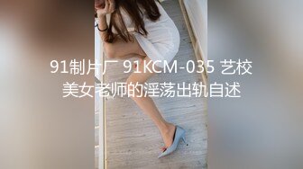 91制片厂 91KCM-035 艺校美女老师的淫荡出轨自述