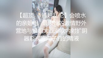 【超顶❤️通奸乱伦】会喷水的亲姐姐✿最原始的激情野外营地与姐姐大战潮吹内射扩阴器窥视流向子宫的精液