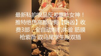 最新私拍极品反差露脸女神！推特绝色高颜母狗【奶凶】收费3部，全自动炮机体验 筋膜枪紫薇 双马尾学生服双插