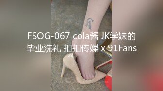 FSOG-067 cola酱 JK学妹的毕业洗礼 扣扣传媒 x 91Fans