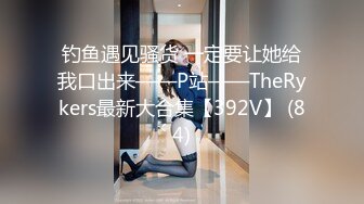 钓鱼遇见骚货 一定要让她给我口出来——P站——TheRykers最新大合集【392V】 (84)