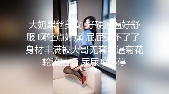 大奶黑丝美女 好硬逼逼好舒服 啊轻点好痛 屁屁受不了了 身材丰满被大哥无套骚逼菊花轮流抽插 尿尿喷不停