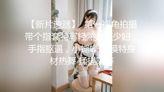 【新片速遞】  第一视角拍摄带个指套特写轻熟女美少妇，手指抠逼，小蝴蝶逼 模特身材热舞 揉搓阴蒂