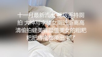 十一月最新流出 顶级手持厕拍 大神写字楼女厕近距离高清偷拍健美裤颜值美女的粗粑粑把痔疮都带出来了