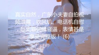 真实自然，广东小夫妻自拍视频泄露，吹风机、电话机自慰，巨无霸伺候骚逼，表情甚是享受完整版！ (6)