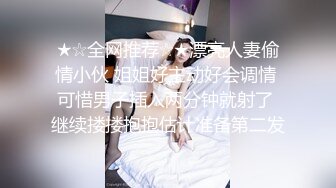 ★☆全网推荐☆★漂亮人妻偷情小伙 姐姐好主动好会调情 可惜男子插入两分钟就射了 继续搂搂抱抱估计准备第二发