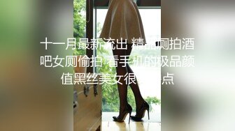 十一月最新流出 精品厕拍酒吧女厕偷拍 看手机的极品颜值黑丝美女很有撸点