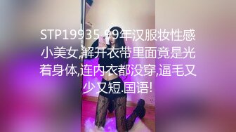 STP19935 99年汉服妆性感小美女,解开衣带里面竟是光着身体,连内衣都没穿,逼毛又少又短.国语!