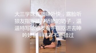 大三学妹直播赚外快，露脸听狼友指挥揉捏娇嫩的奶子，逼逼特写给狼友看手指抠进去呻吟好骚，精彩不要错过