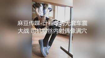 麻豆传媒-计程车内无套车震大战 司机粉丝内射偶像满穴