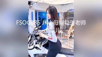 FSOG085 JK小母狗勾引老师-小敏儿