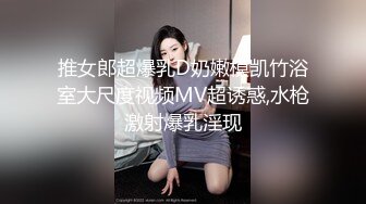 推女郎超爆乳D奶嫩模凯竹浴室大尺度视频MV超诱惑,水枪激射爆乳淫现