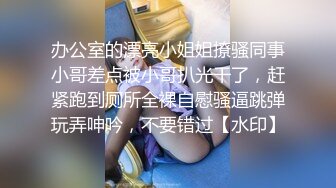 办公室的漂亮小姐姐撩骚同事小哥差点被小哥扒光干了，赶紧跑到厕所全裸自慰骚逼跳弹玩弄呻吟，不要错过【水印】