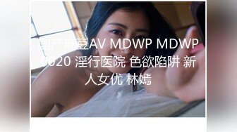 国产麻豆AV MDWP MDWP0020 淫行医院 色欲陷阱 新人女优 林嫣