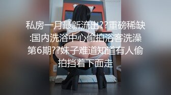 良家反差骚妹 性爱视频遭渣男曝光 性欲极强口技精湛 床上放荡反差感十足