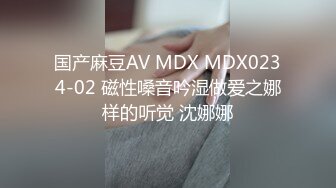 国产麻豆AV MDX MDX0234-02 磁性嗓音吟湿做爱之娜样的听觉 沈娜娜