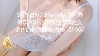 STP31967 起点传媒 性视界传媒 XSJKY092 性感奔驰女销售的特殊服务 斑斑 VIP0600