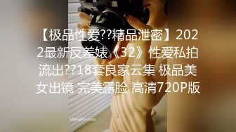 【极品性爱??精品泄密】2022最新反差婊《32》性爱私拍流出??18套良家云集 极品美女出镜 完美露脸 高清720P版