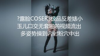 ?露脸COSER?极品反差婊小玉儿口交无套啪啪视频流出 多姿势操到内射粉穴中出