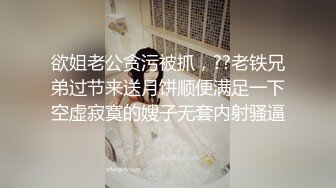 欲姐老公贪污被抓，??老铁兄弟过节来送月饼顺便满足一下空虚寂寞的嫂子无套内射骚逼