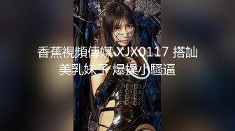 香蕉視頻傳媒 XJX0117 搭訕美乳妹子 爆操小騷逼