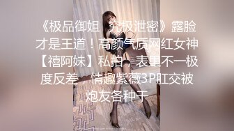 《极品御姐✿究极泄密》露脸才是王道！高颜气质网红女神【禧阿妹】私拍，表里不一极度反差，情趣紫薇3P肛交被炮友各种干