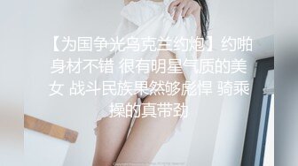 【为国争光乌克兰约炮】约啪身材不错 很有明星气质的美女 战斗民族果然够彪悍 骑乘操的真带劲