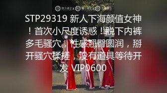 STP29319 新人下海颜值女神！首次小尺度诱惑！脱下内裤多毛骚穴，性感翘臀圆润，掰开骚穴揉搓，没有道具等待开发 VIP0600