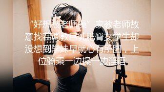 “好想被老师操”家教老师故意找茬调教巨乳肥臀女学生却没想到学妹早就心有所图，上位骑乘一边操一边淫语