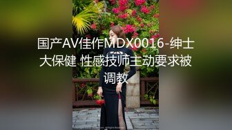 国产AV佳作MDX0016-绅士大保健 性感技师主动要求被调教