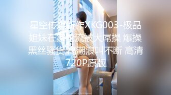 星空传媒新作XKG003-极品姐妹在家轮流被大屌操 爆操黑丝骚货 高潮浪叫不断 高清720P原版