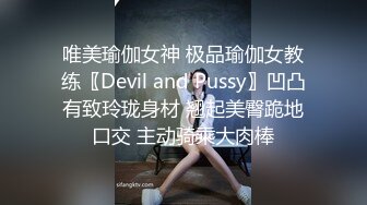 唯美瑜伽女神 极品瑜伽女教练〖Devil and Pussy〗凹凸有致玲珑身材 翘起美臀跪地口交 主动骑乘大肉棒