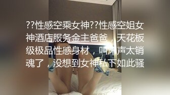 ??性感空乘女神??性感空姐女神酒店服务金主爸爸，天花板级极品性感身材，叫床声太销魂了，没想到女神私下如此骚