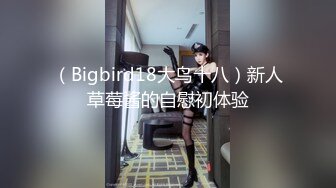 （Bigbird18大鸟十八）新人草莓酱的自慰初体验