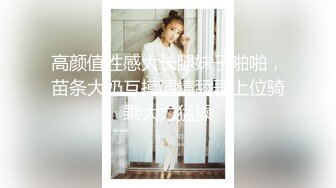 高颜值性感大长腿妹子啪啪，苗条大奶互摸调情舔弄上位骑乘大力猛操