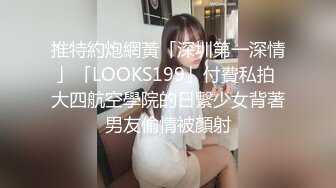 推特約炮網黃「深圳第一深情」「LOOKS199」付費私拍 大四航空學院的日繫少女背著男友偷情被顏射