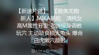 【新速片遞】   【貌美尤物❤️新人】MIKA果粒✨ 清纯女高M属性开发 老师搜身调教玩穴 主动舔食硕大龟头 爆肏白虎嫩穴颜射