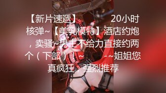 【新片速遞】  ✨✨✨✨20小时核弹~【美乳模特】酒店约炮，卖骚~男主不给力直接约两个（下部）！~✨✨✨-~姐姐您真疯狂，强烈推荐