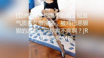 [亞洲無碼] 约炮小姐姐，短发气质美女很淫荡，被鸡巴恶狠狠的满足，问你爽不爽啊？[RF_MP4_980MB]