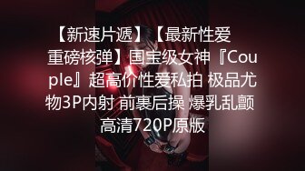 【新速片遞】【最新性爱❤️重磅核弹】国宝级女神『Couple』超高价性爱私拍 极品尤物3P内射 前裹后操 爆乳乱颤 高清720P原版