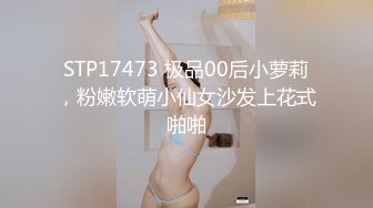 STP17473 极品00后小萝莉，粉嫩软萌小仙女沙发上花式啪啪