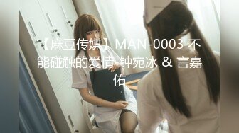 【麻豆传媒】MAN-0003 不能碰触的爱情-钟宛冰 & 言嘉佑