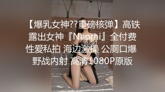 【爆乳女神??重磅核弹】高铁露出女神『Naomi』全付费性爱私拍 海边激操 公厕口爆 野战内射 高清1080P原版