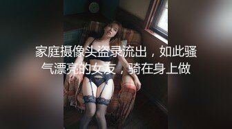 家庭摄像头盗录流出，如此骚气漂亮的女友，骑在身上做