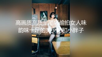 高画质高质量酒店偷拍女人味韵味十足的美少妇和小胖子